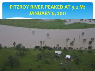 FITZROY RIVER PEAKED AT 9.2 M:
JANUARY 6, 2011
 