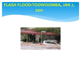 FLASH FLOOD:TOOWOOMBA, JAN 7,
2011
 