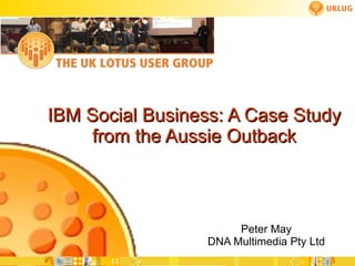 IBM Social Business: A Case Study from the Aussie Outback Peter May DNA Multimedia Pty Ltd 