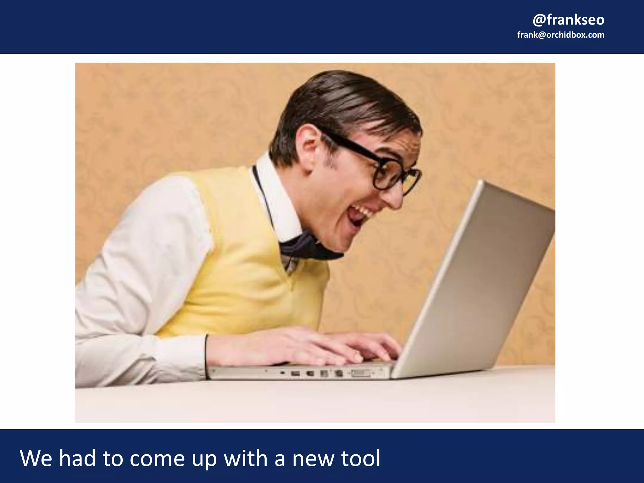 @frankseo
frank@orchidbox.com
We had to come up with a new tool
 
