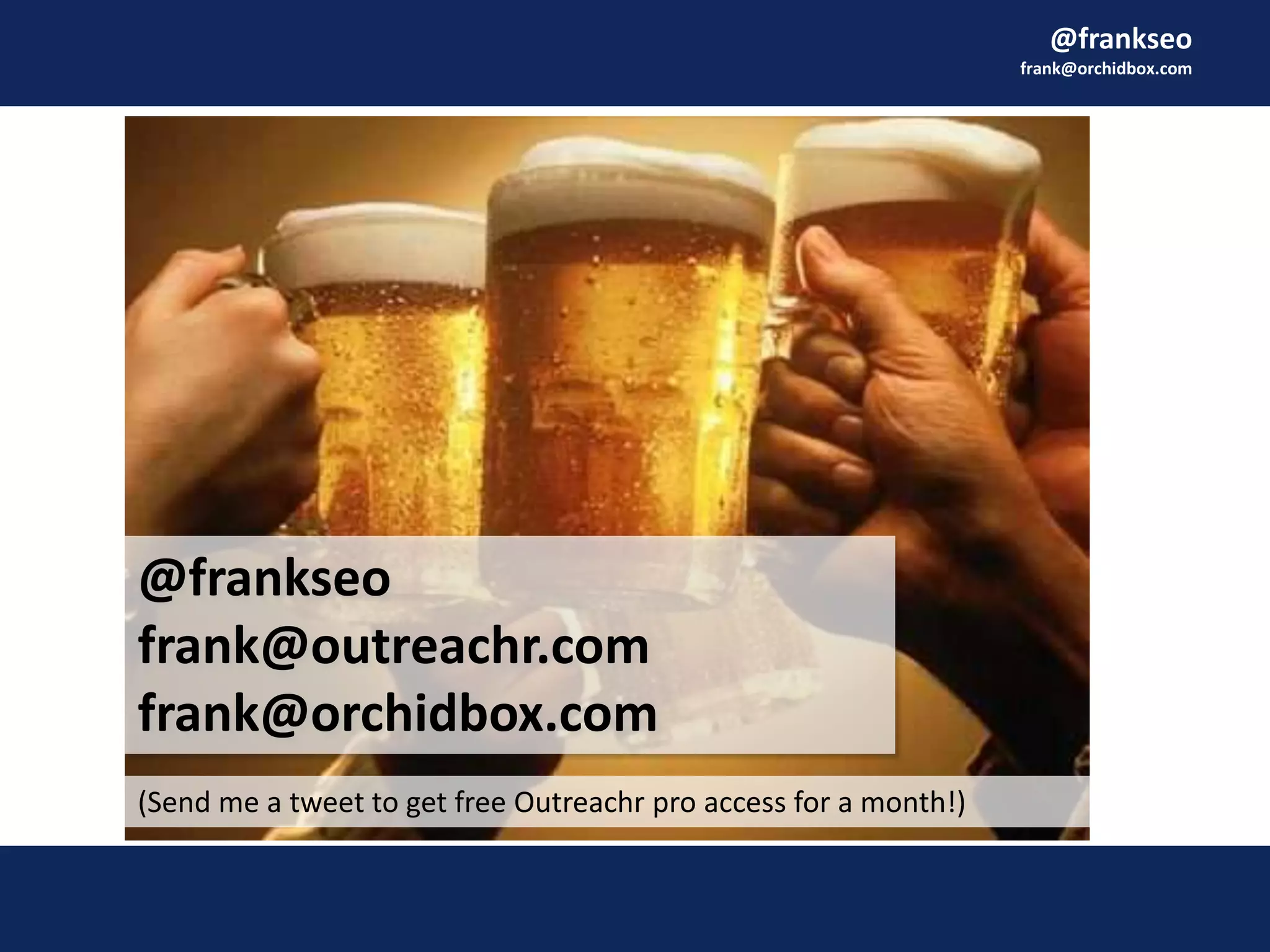 @frankseo
frank@orchidbox.com
@frankseo
frank@outreachr.com
frank@orchidbox.com
(Send me a tweet to get free Outreachr pro access for a month!)
 
