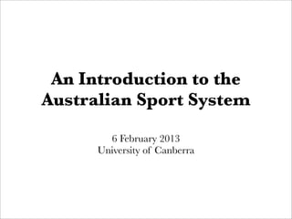 An Introduction to the
Australian Sport System

        6 February 2013
      University of Canberra
 
