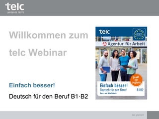 Einfach besser!
Deutsch für den Beruf B1·B2
Willkommen zum
telc Webinar
telc gGmbH
 