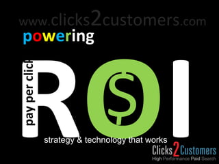R O I p o w e r ing $ strategy & technology that works pay per click www. clicks 2 customers .com 