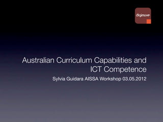 Australian Curriculum Capabilities and
                     ICT Competence
         Sylvia Guidara AISSA Workshop 03.05.2012
 