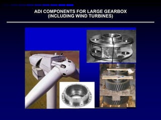 ADI COMPONENTS FOR LARGE GEARBOX
     (INCLUDING WIND TURBINES)
 