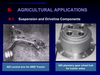B-      AGRICULTURAL APPLICATIONS
 B.1.    Suspension and Driveline Components




                                  ADI planetary gear wheel hub
ADI control arm for AWD Tractor
                                        for tractor axles.
 