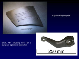a typical ADI plow point




Small, ADI actuating lever for a
European agricultural application
 