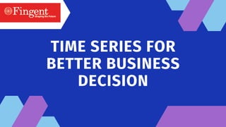 TIME SERIES FOR
BETTER BUSINESS
DECISION




 