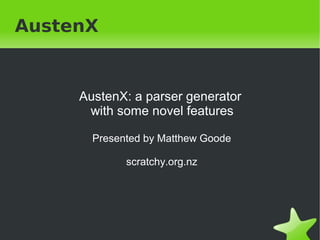 AustenX 
AustenX: a parser generator 
with some novel features 
Presented by Matthew Goode 
scratchy.org.nz 
 