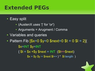 Extended PEGs 
● Easy split 
● (AustenX uses '|' for 'or') 
● Arguments = Arugment / Comma 
● Variables and queries 
● Pat...