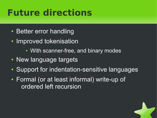 Future directions 
● Better error handling 
● Improved tokenisation 
● With scanner-free, and binary modes 
● New language...