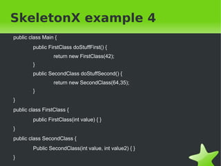 SkeletonX example 4 
public class Main { 
public FirstClass doStuffFirst() { 
return new FirstClass(42); 
} 
public Second...