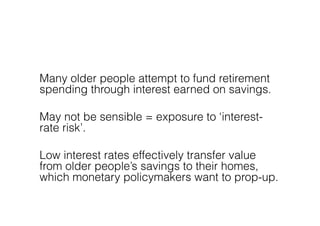 Many older people attempt to fund retirement
spending through interest earned on savings.

May not be sensible = exposure ...