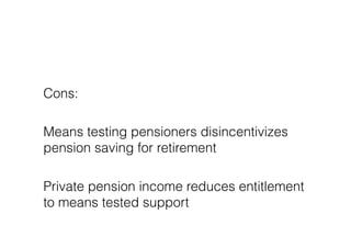 Cons:

Means testing pensioners disincentivizes
pension saving for retirement

Private pension income reduces entitlement
...