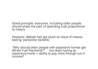 Good principle: everyone, including older people,
should share the pain of spending cuts proportional
to means

However, d...
