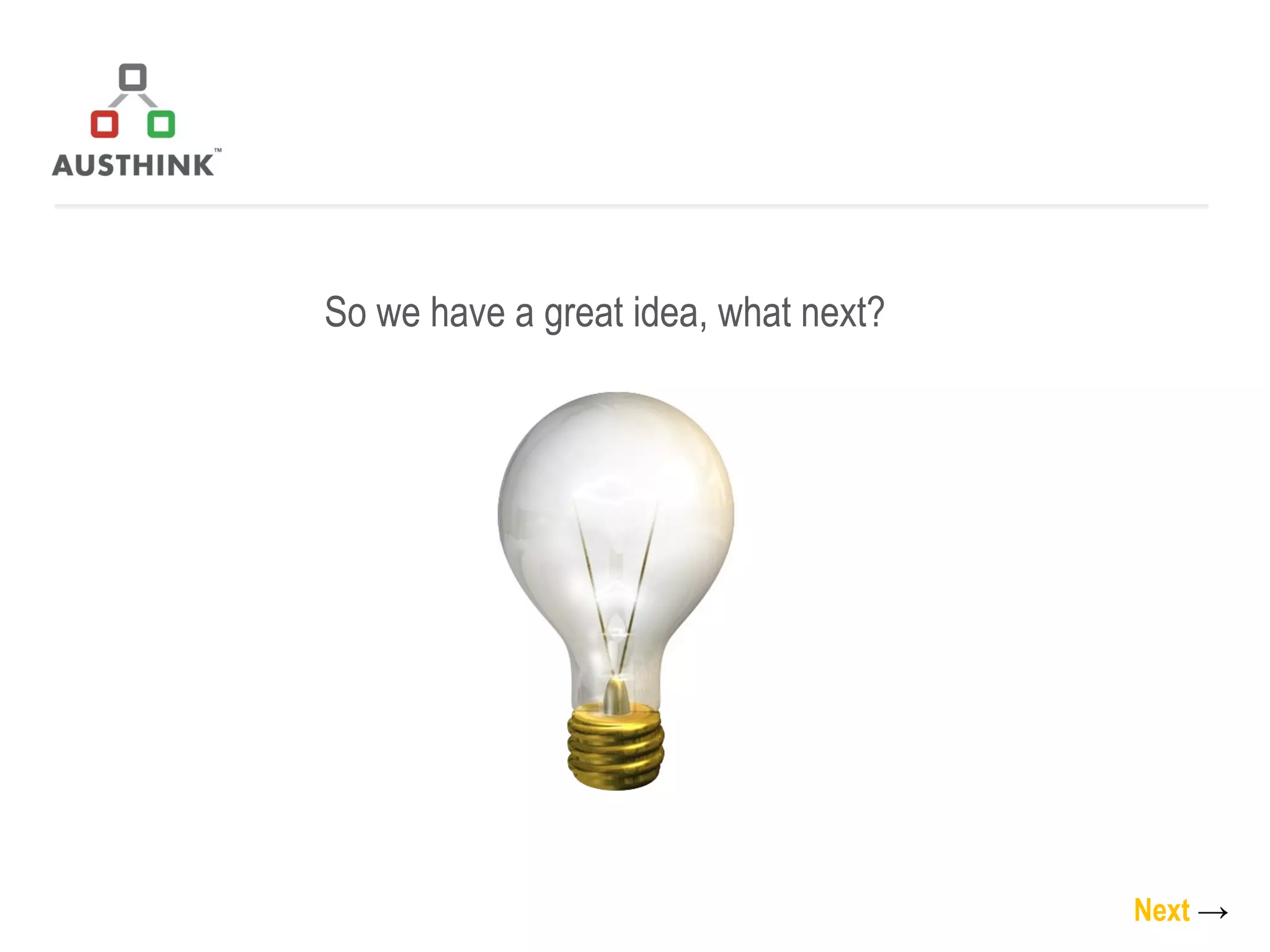 So we have a great idea, what next? Next   -> 