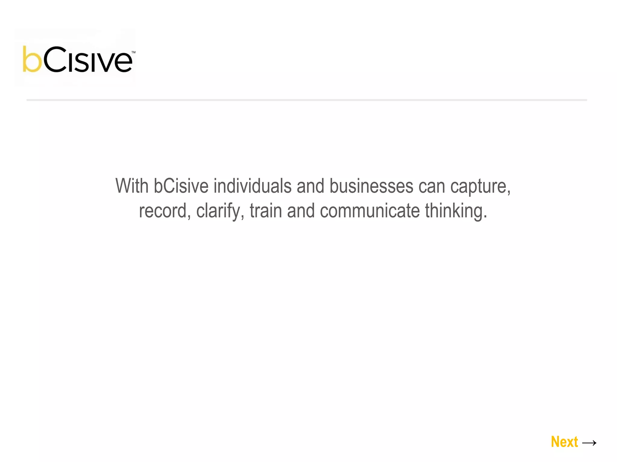 With bCisive individuals and businesses can capture, record, clarify, train and communicate thinking. Next   -> 