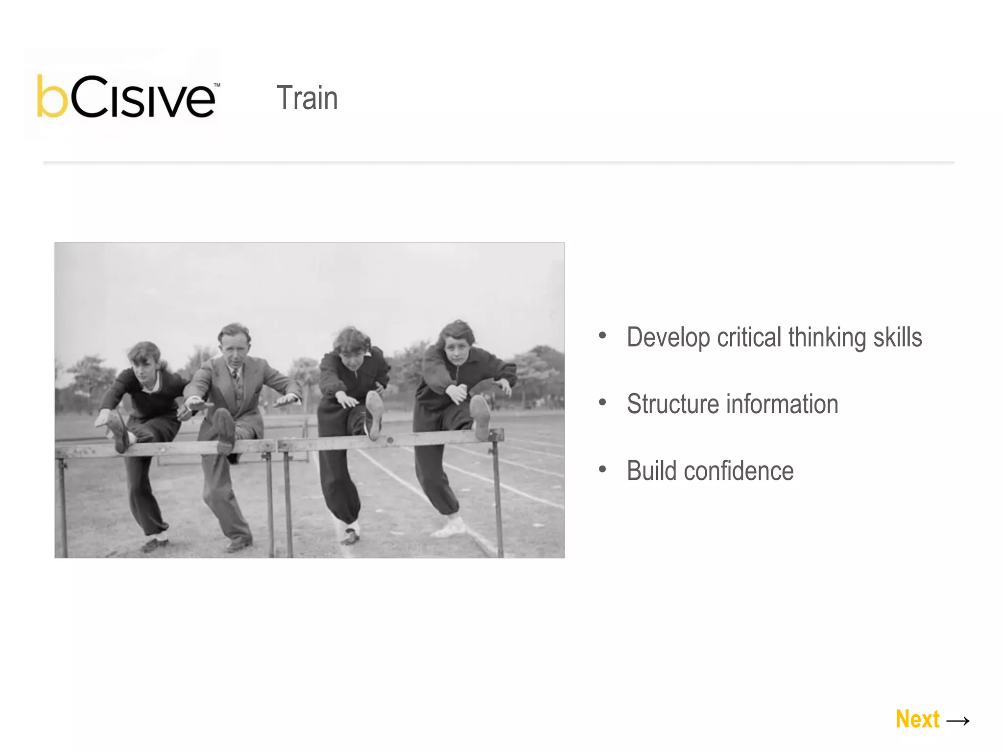 Develop critical thinking skills Structure information Build confidence Train Next   -> 