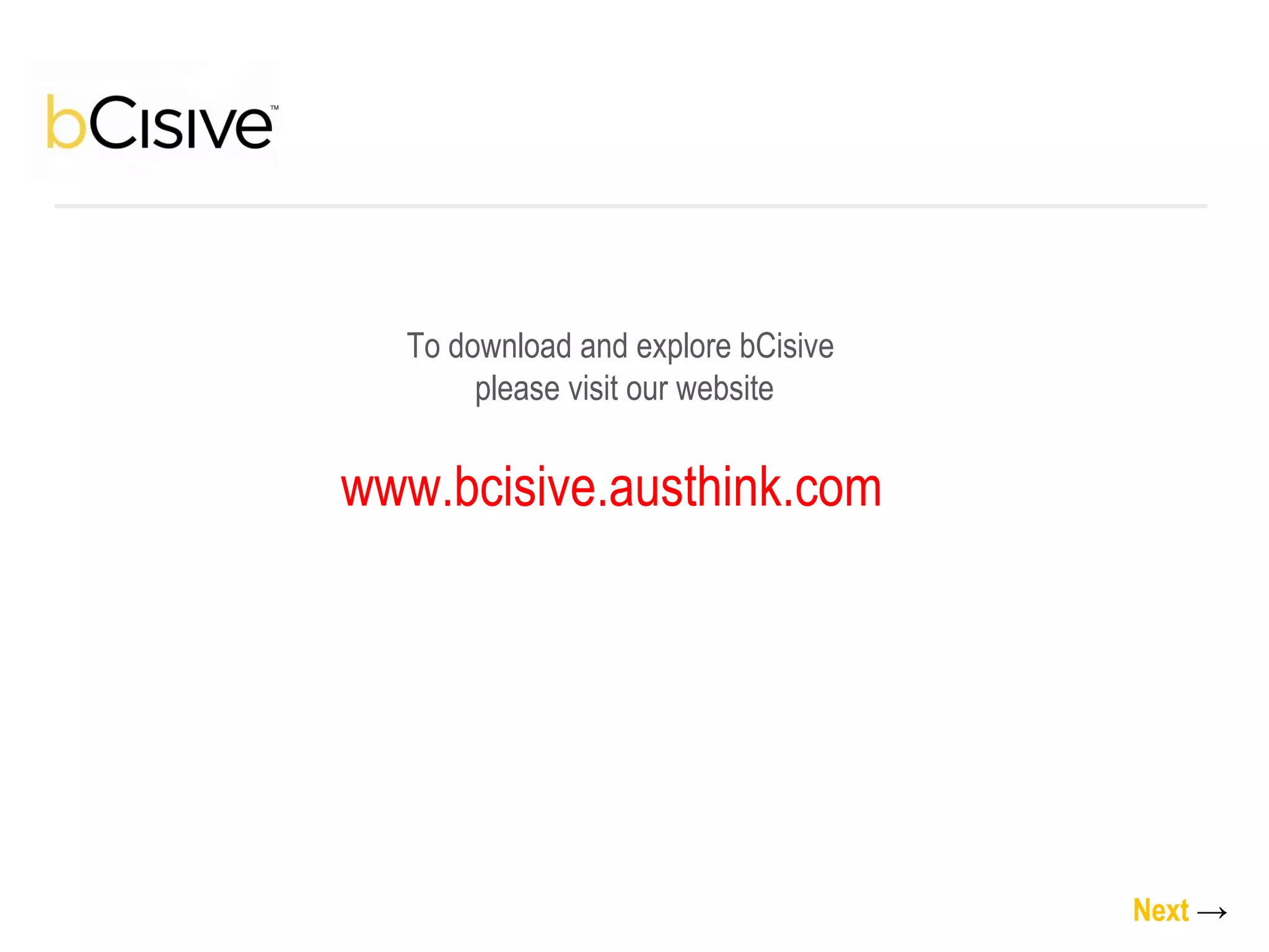 To download and explore bCisive  please visit our website www.bcisive.austhink.com   Next   -> 