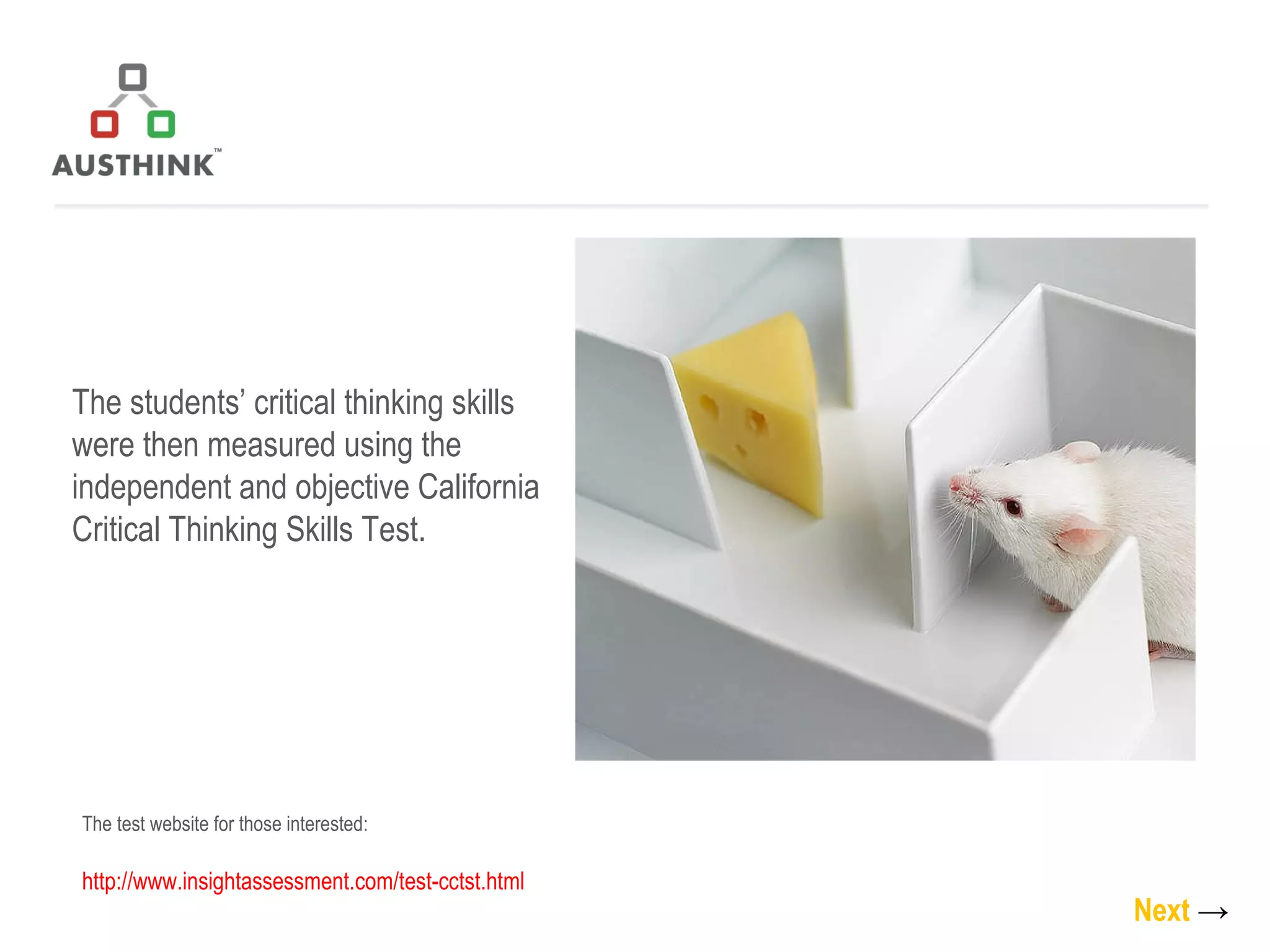 The students’ critical thinking skills were then measured using the independent and objective California Critical Thinking Skills Test. Next   -> The test website for those interested: http://www.insightassessment.com/test-cctst.html   