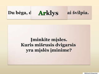 Arklys
Du bėga, du veja, šeši šimtai švilpia.




          Įminkite mįsles.
      Kuris mišrusis dvigarsis
        yra mįslės įminime?




                                   Mišrieji dvigarsiai
 