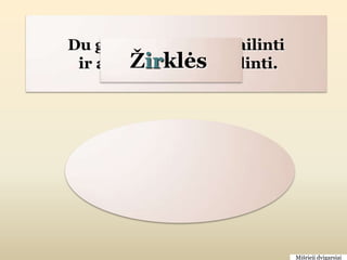 Du galai aštriai nusmailinti
        Ţirklės
 ir abu į ţiedus nudailinti.




                               Mišrieji dvigarsiai
 