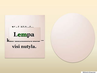 Kai ţiūriu –
   Lempa
    visi juda,
kai uţsimerkiu –
  visi nutyla.




                   Mišrieji dvigarsiai
 