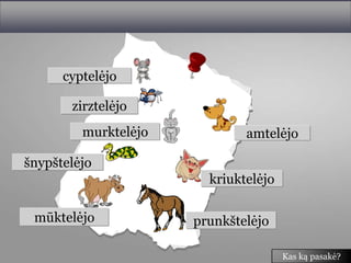 cyptelėjo

       zirztelėjo
         murktelėjo           amtelėjo

šnypštelėjo
                        kriuktelėjo

 mūktelėjo            prunkštelėjo

                                      Kas ką pasakė?
 