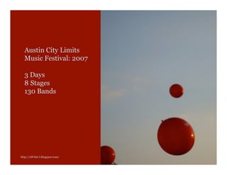 Austin City Limits
  Music Festival: 2007

  3 Days
  8 Stages
  130 Bands




http://off-the-l.blogspot.com/