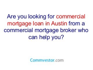 Are you looking for commercial
mortgage loan in Austin from a
commercial mortgage broker who
can help you?
 
