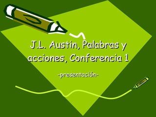 J.L. Austin, Palabras y acciones, Conferencia 1 - presentación - 