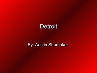 Detroit By: Austin Shumaker  