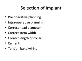 Selection of Implant Pre operative planning Intra-operative planning Correct head diameter Correct stem width Correct length of collar Cement Tension band wiring 