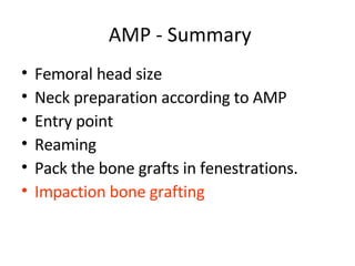 AMP - Summary Femoral head size Neck preparation according to AMP Entry point  Reaming Pack the bone grafts in fenestrations. Impaction bone grafting 