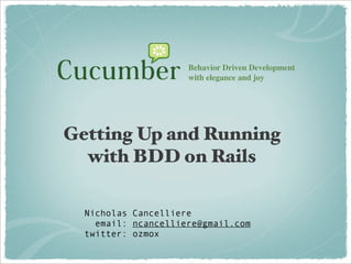 Behavior Driven Development
                     with elegance and joy




Getting Up and Running
  with BDD on Rails

  Nicholas Cancelliere
    email: ncancelliere@gmail.com
  twitter: ozmox
 