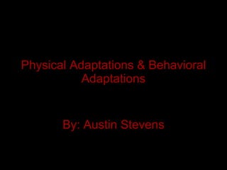 Physical Adaptations & Behavioral Adaptations By: Austin Stevens 