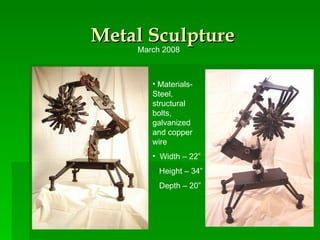 Metal Sculpture Materials- Steel, structural bolts, galvanized and copper wire Width – 22” Height – 34” Depth – 20” March 2008 