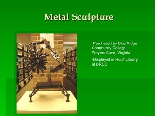 Metal Sculpture Purchased by Blue Ridge Community College. Weyers Cave, Virginia Displayed in Houff Library at BRCC 
