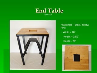 End Table Materials – Steel, Yellow Pine Width – 20” Height – 22½” Depth – 20” April 2008 