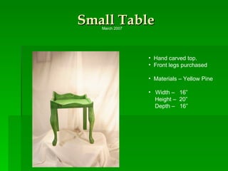 Small Table Hand carved top. Front legs purchased Materials – Yellow Pine Width –  16” Height –  20” Depth –  16” March 2007 