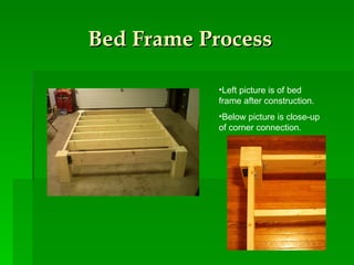 Bed Frame Process Left picture is of bed frame after construction. Below picture is close-up of corner connection.  