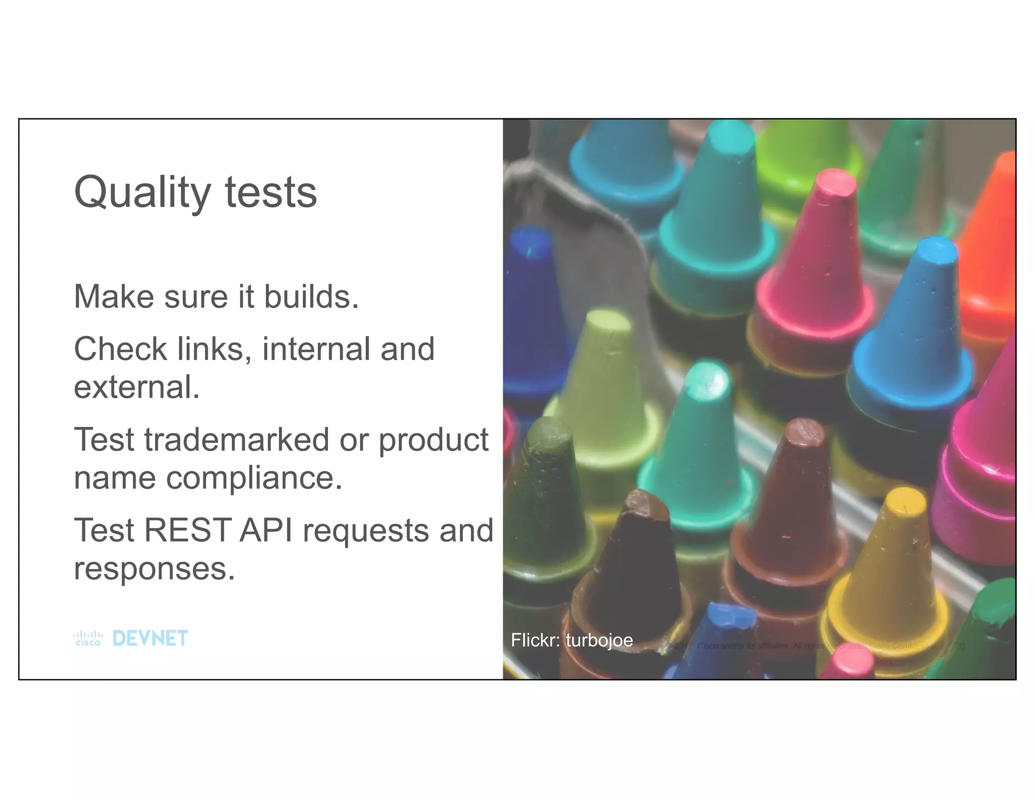 Make sure it builds.
Check links, internal and
external.
Test trademarked or product
name compliance.
Test REST API requests and
responses.
Quality tests
Flickr: turbojoe
 