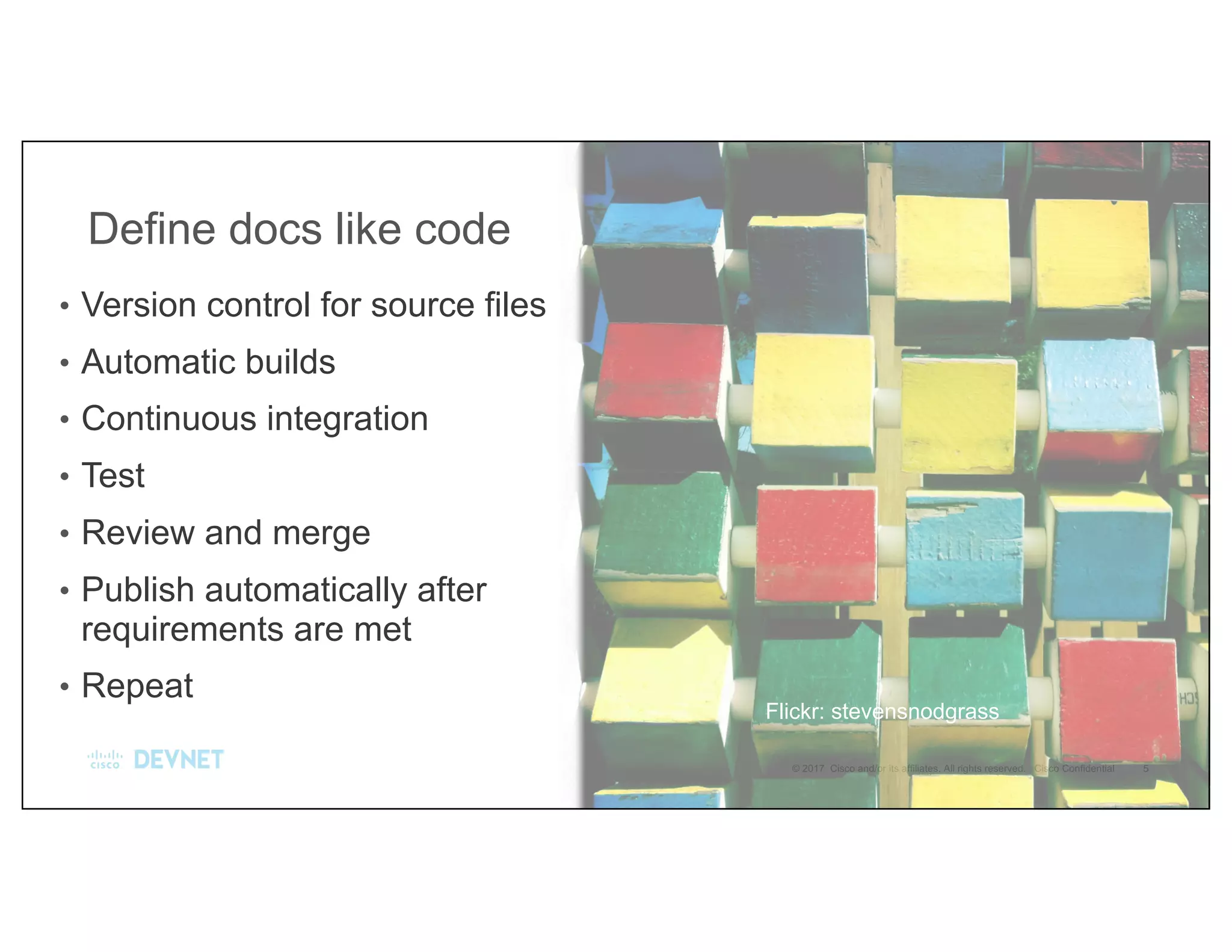 Define docs like code
• Version control for source files
• Automatic builds
• Continuous integration
• Test
• Review and merge
• Publish automatically after
requirements are met
• Repeat
Flickr: stevensnodgrass
 