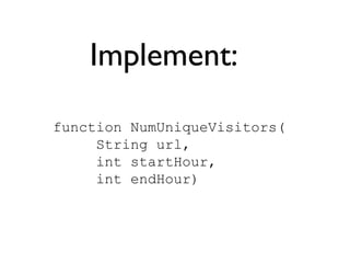 Implement:
function NumUniqueVisitors(
String url,
int startHour,
int endHour)
 