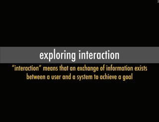 2
exploring interaction
“interaction” means that an exchange of information exists
between a user and a system to achieve ...