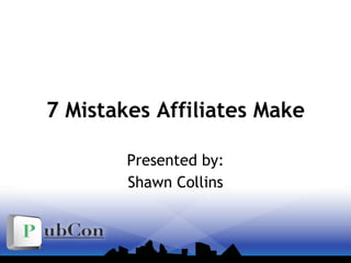7 Mistakes Affiliates Make Presented by: Shawn Collins 