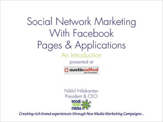 Social Network Marketing
         With Facebook
      Pages & Applications
                        An Introduction
                             presented at




                          Nikhil Nilakantan
                          President & CEO


Creating rich brand experiences through New Media Marketing Campaigns...
 