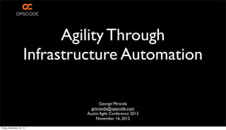 Agility Through
Infrastructure Automation
George Miranda
gmiranda@opscode.com
Austin Agile Conference 2012
November 16, 2012
Friday, November 16, 12
 
