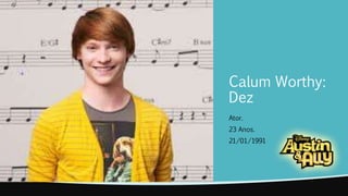 Calum Worthy: 
Dez 
Ator. 
23 Anos. 
21/01/1991 
 
